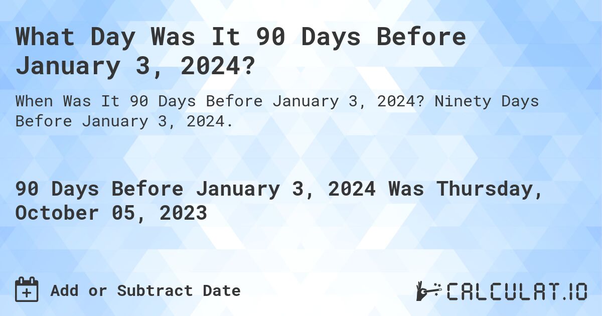 What Day Was It 90 Days Before January 3, 2024?. Ninety Days Before January 3, 2024.