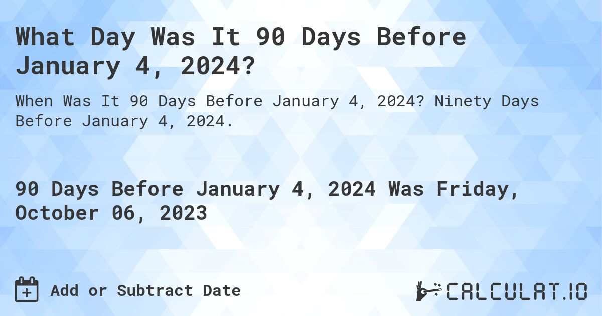 What Day Was It 90 Days Before January 4, 2024?. Ninety Days Before January 4, 2024.