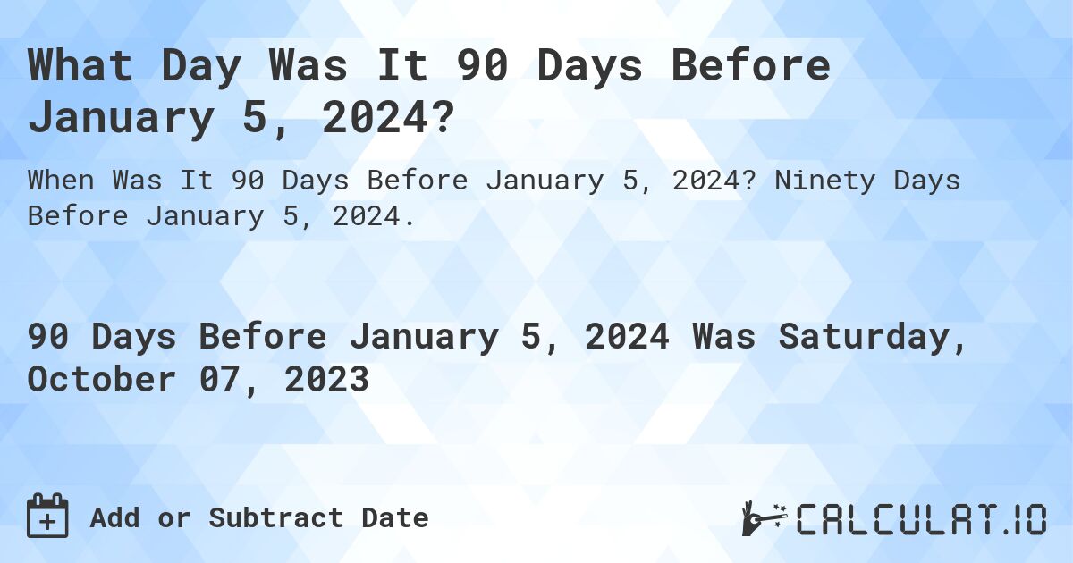 What Day Was It 90 Days Before January 5, 2024?. Ninety Days Before January 5, 2024.