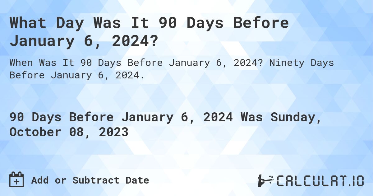 What Day Was It 90 Days Before January 6, 2024?. Ninety Days Before January 6, 2024.