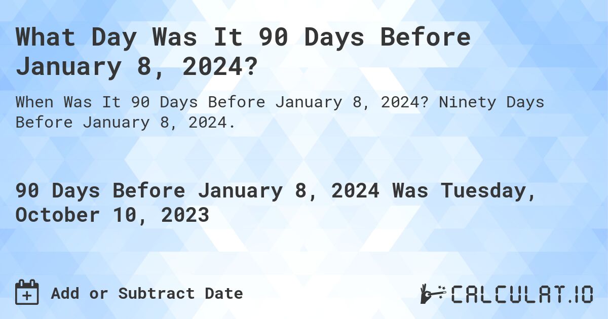 What Day Was It 90 Days Before January 8, 2024?. Ninety Days Before January 8, 2024.