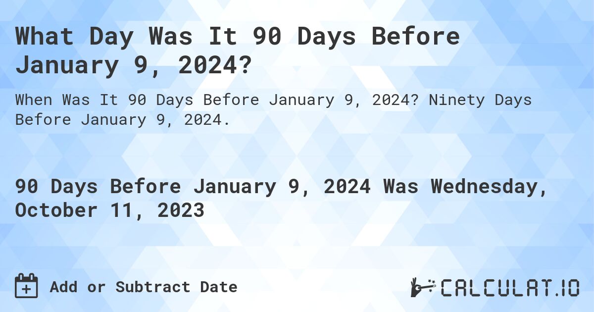 What Day Was It 90 Days Before January 9, 2024?. Ninety Days Before January 9, 2024.
