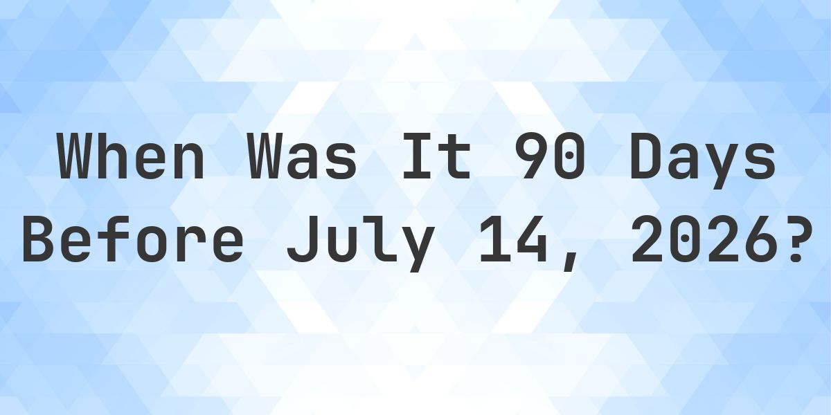 What Day Was It 90 Days Before July 14, 2026? - Calculatio