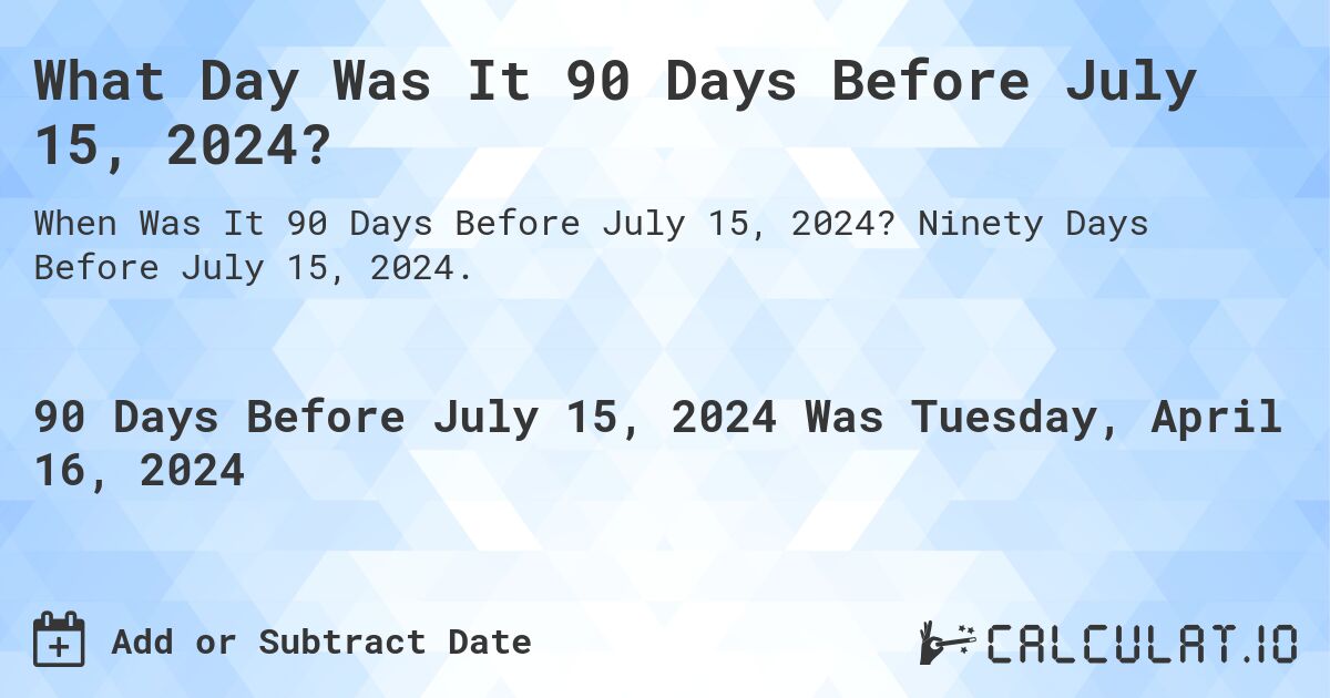 What Day Was It 90 Days Before July 15, 2024?. Ninety Days Before July 15, 2024.