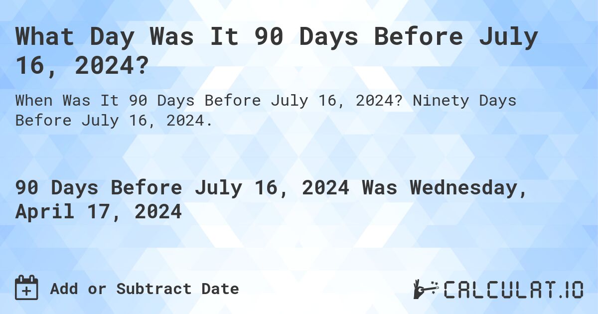 What Day Was It 90 Days Before July 16, 2024?. Ninety Days Before July 16, 2024.