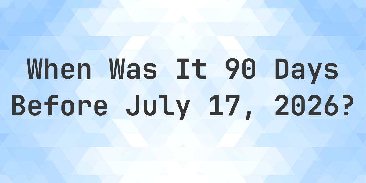 90 Days Before July 17 2025 90 Days Before July 17 2025
