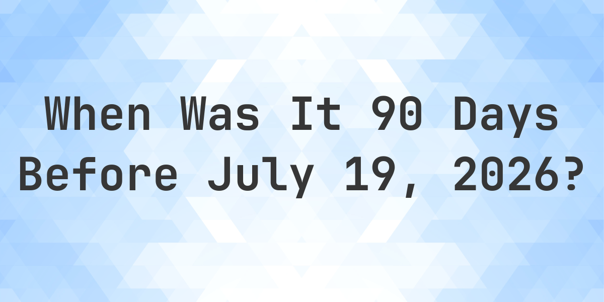What Day Was It 90 Days Before July 19 2026 Calculatio