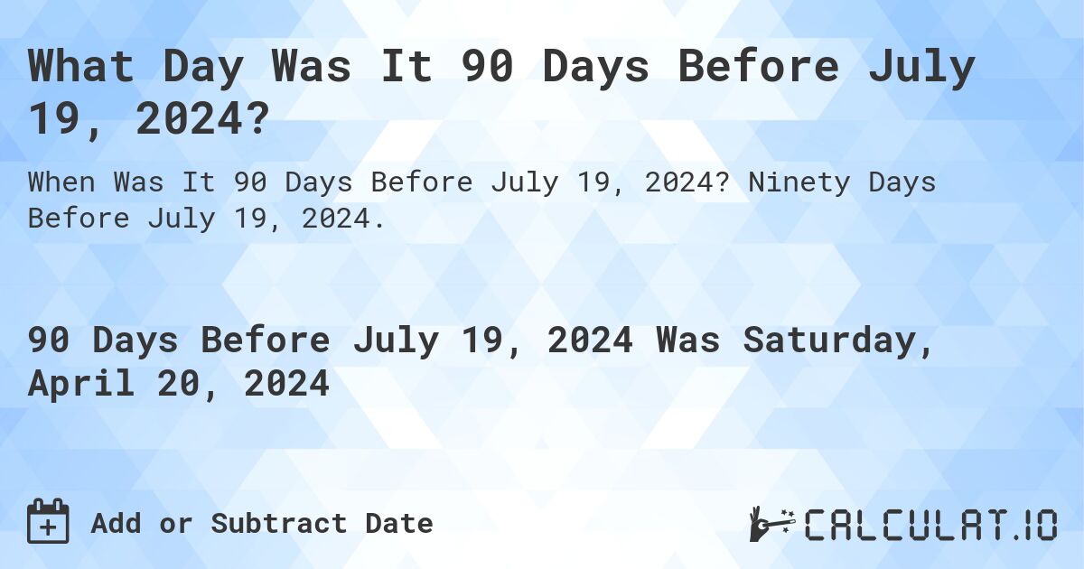 What Day Was It 90 Days Before July 19, 2024?. Ninety Days Before July 19, 2024.