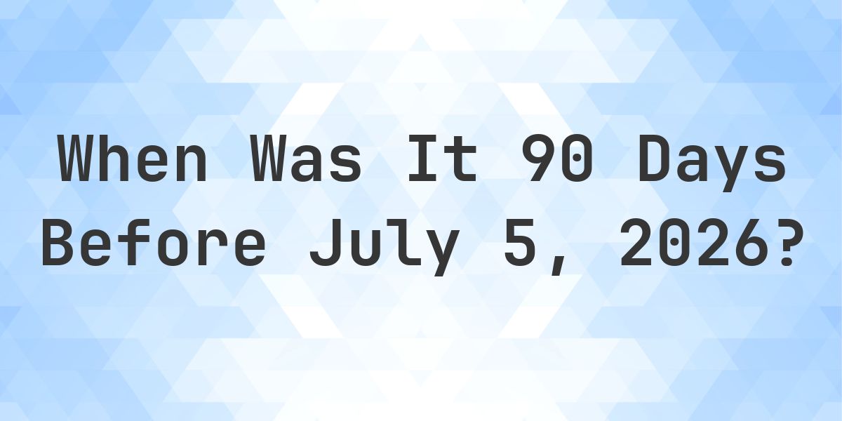 What Day Was It 90 Days Before July 5, 2026? - Calculatio