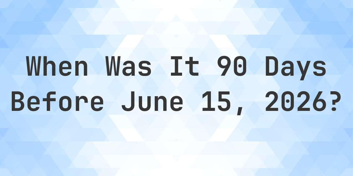what-day-was-it-90-days-before-june-15-2026-calculatio