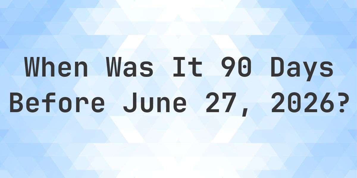 What Day Was It 90 Days Before June 27, 2026? - Calculatio