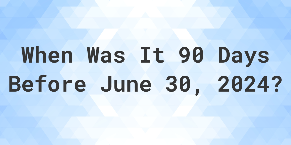 What Day Was It 90 Days Before June 30, 2024? Calculatio