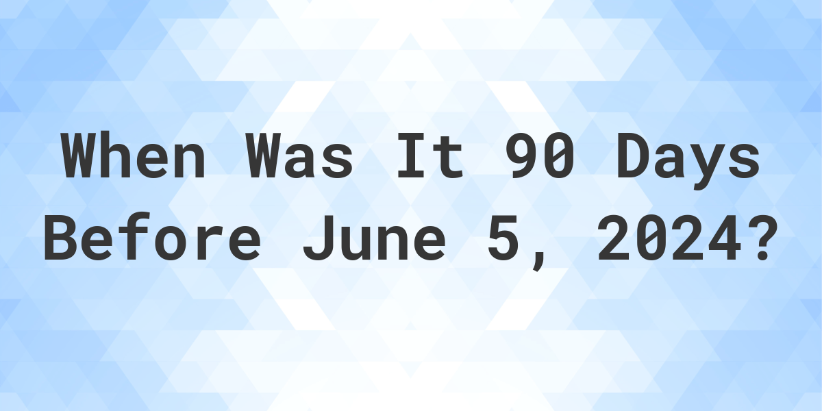 What Day Was It 90 Days Before June 5, 2024? Calculatio