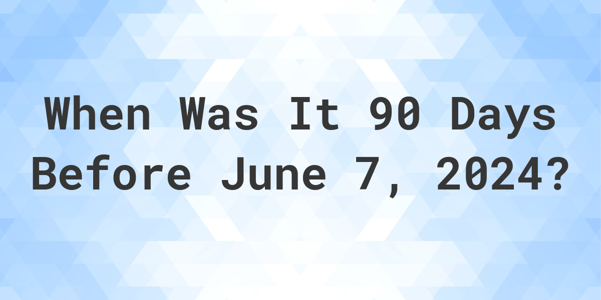 What Day Was It 90 Days Before June 7, 2024? Calculatio