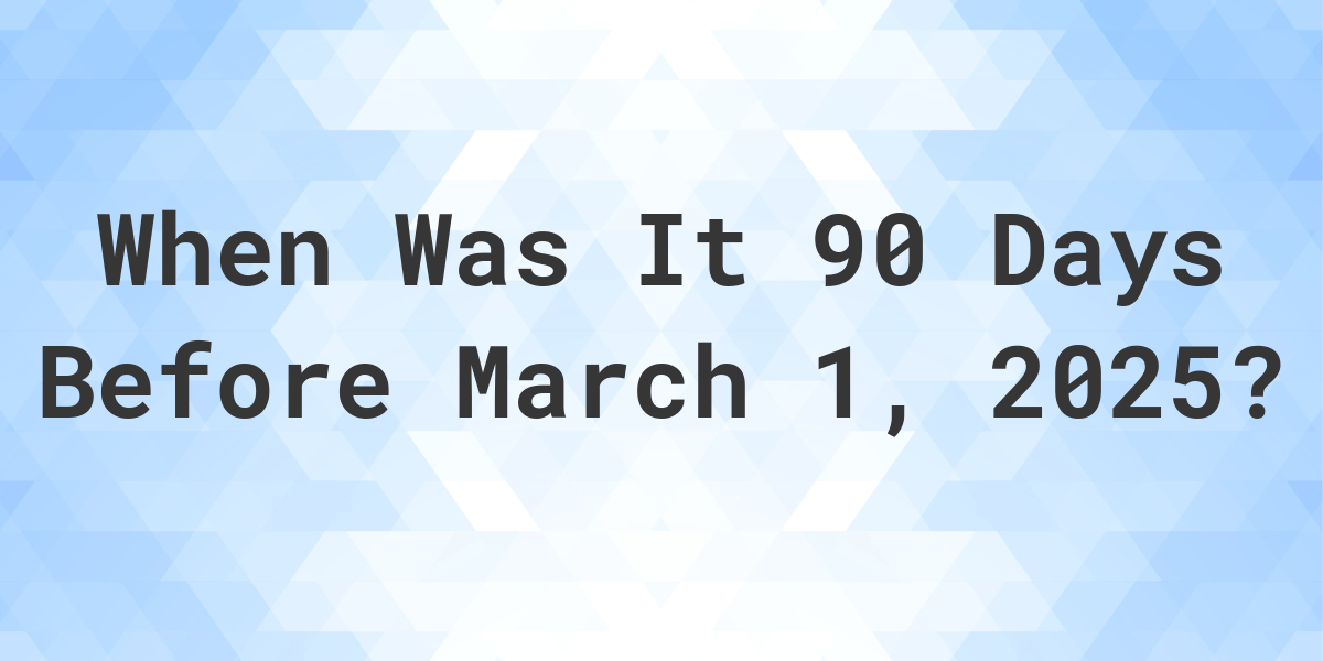 What Day Was It 90 Days Before March 1, 2025? - Calculatio
