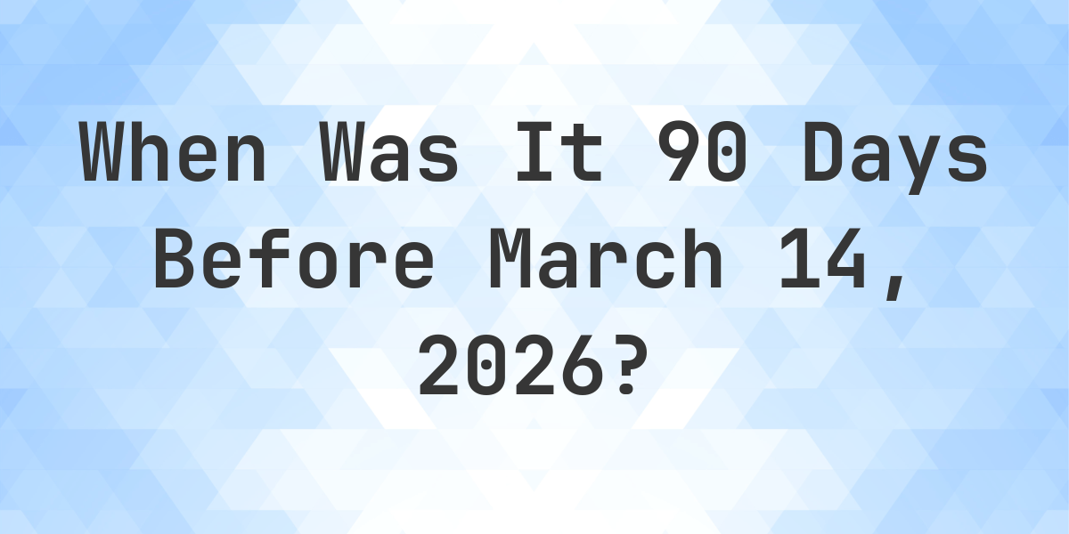 What Day Was It 90 Days Before March 14, 2025? - Calculatio