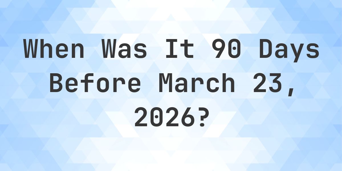 What Day Was It 90 Days Before March 23, 2026? - Calculatio
