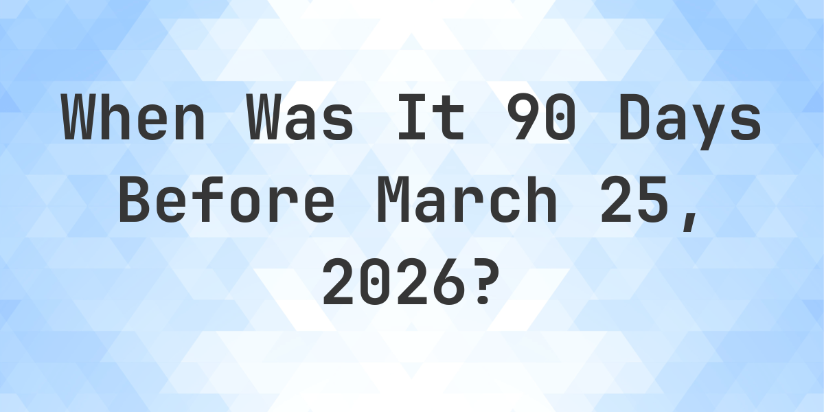 What Day Was It 90 Days Before March 25, 2026?