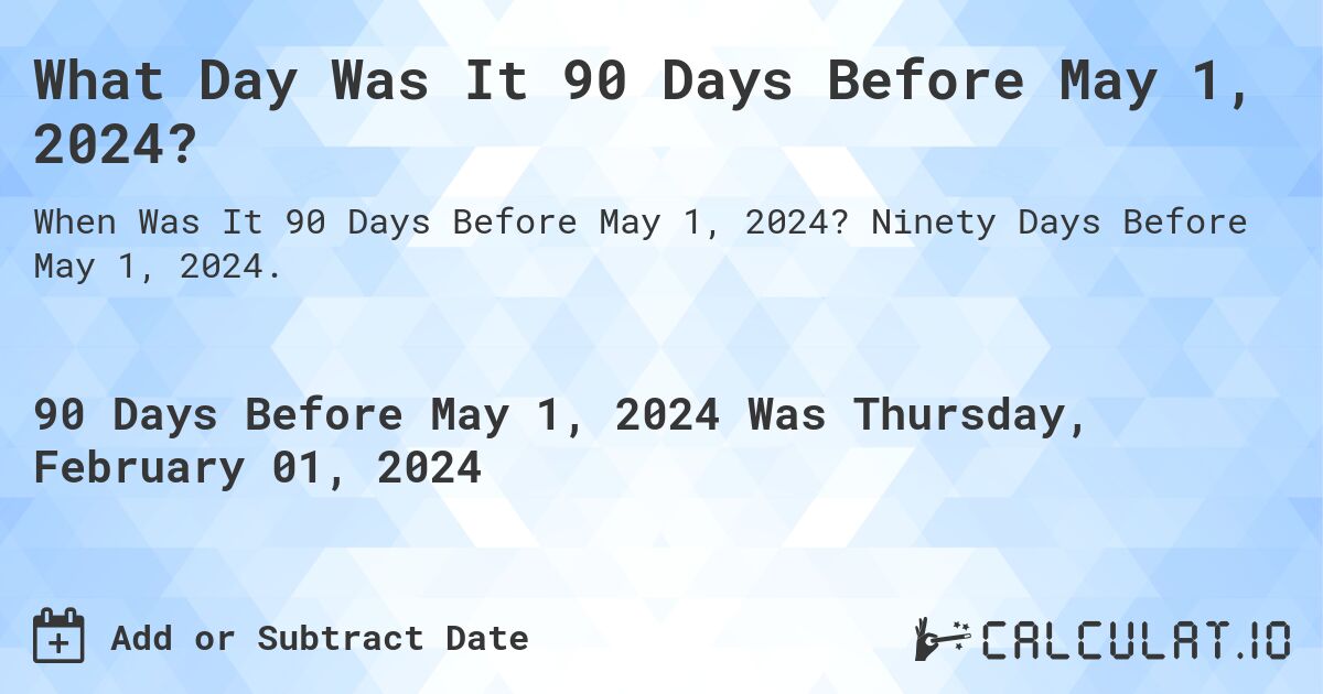 What Day Was It 90 Days Before May 1, 2024? Calculatio