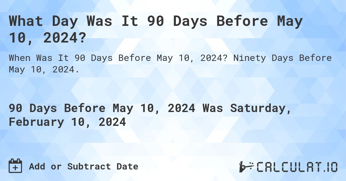 What Day Was It 90 Days Before May 10, 2024?. Ninety Days Before May 10, 2024.
