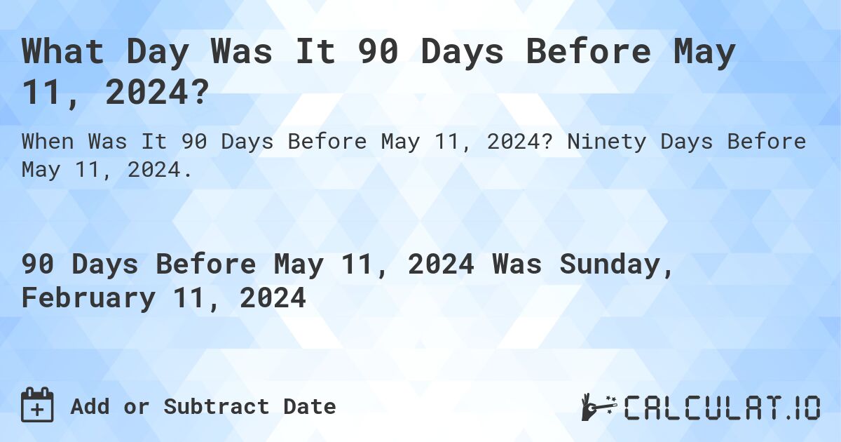 What Day Was It 90 Days Before May 11, 2024?. Ninety Days Before May 11, 2024.