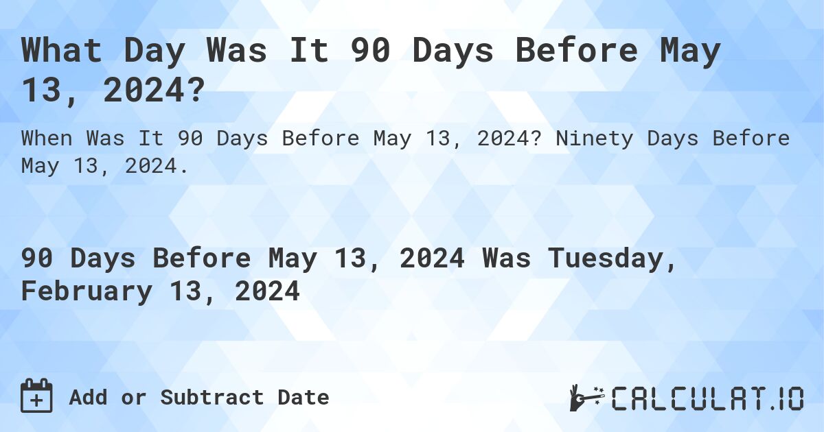 What Day Was It 90 Days Before May 13, 2024?. Ninety Days Before May 13, 2024.