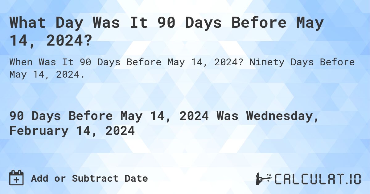 What Day Was It 90 Days Before May 14, 2024?. Ninety Days Before May 14, 2024.