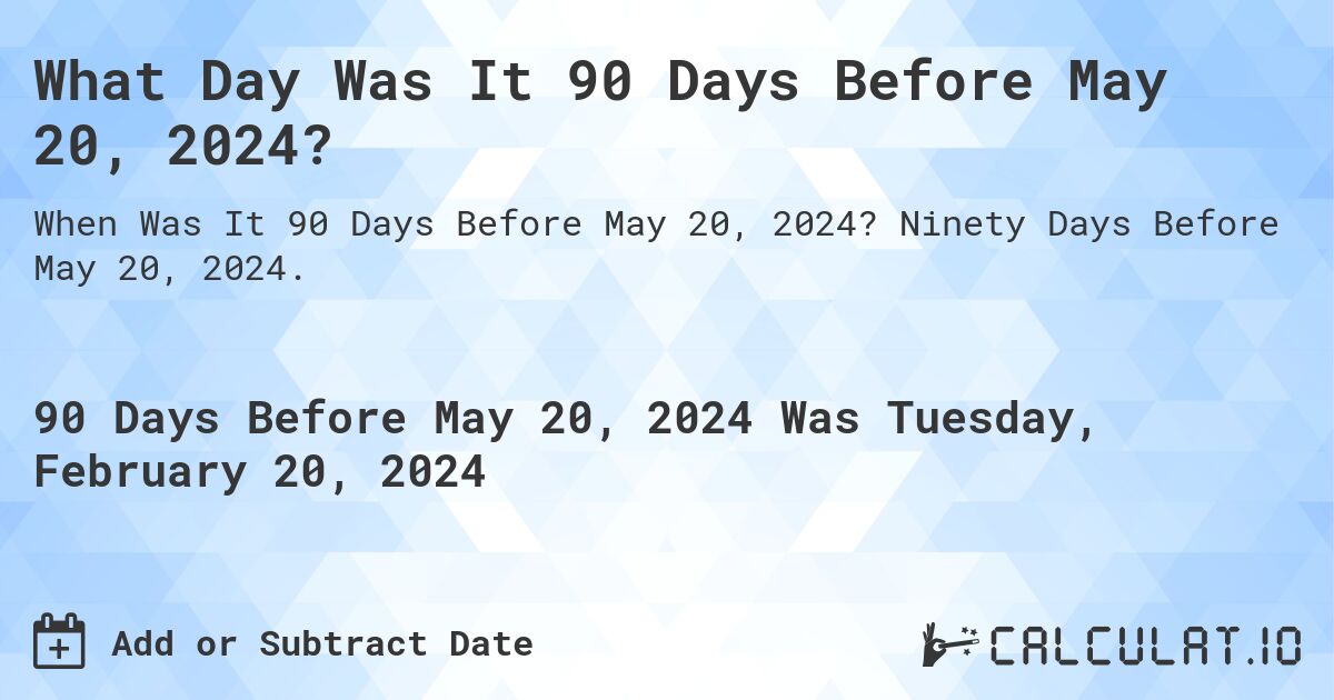 What Day Was It 90 Days Before May 20, 2024?. Ninety Days Before May 20, 2024.