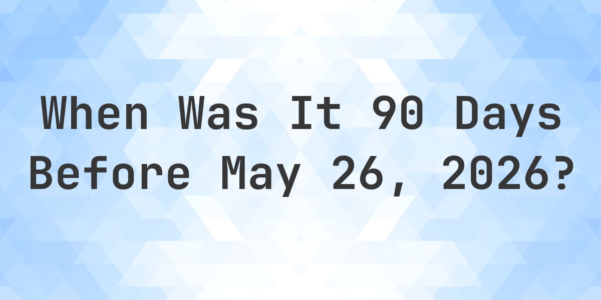What Day Was It 90 Days Before May 26, 2026? - Calculatio