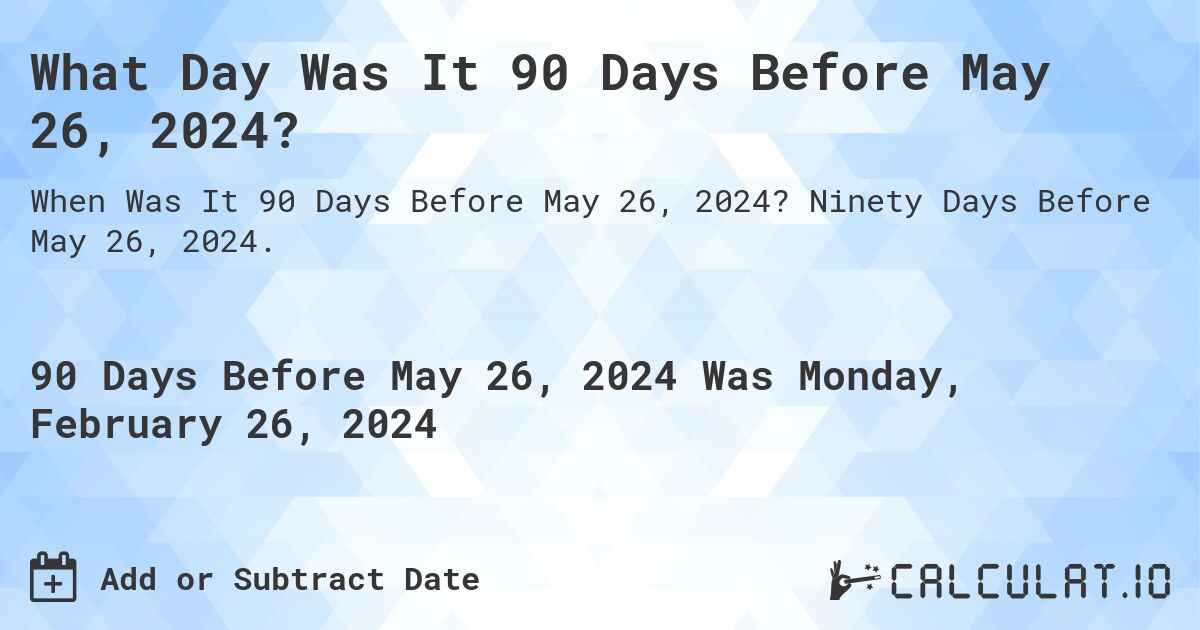 What Day Was It 90 Days Before May 26, 2024?. Ninety Days Before May 26, 2024.