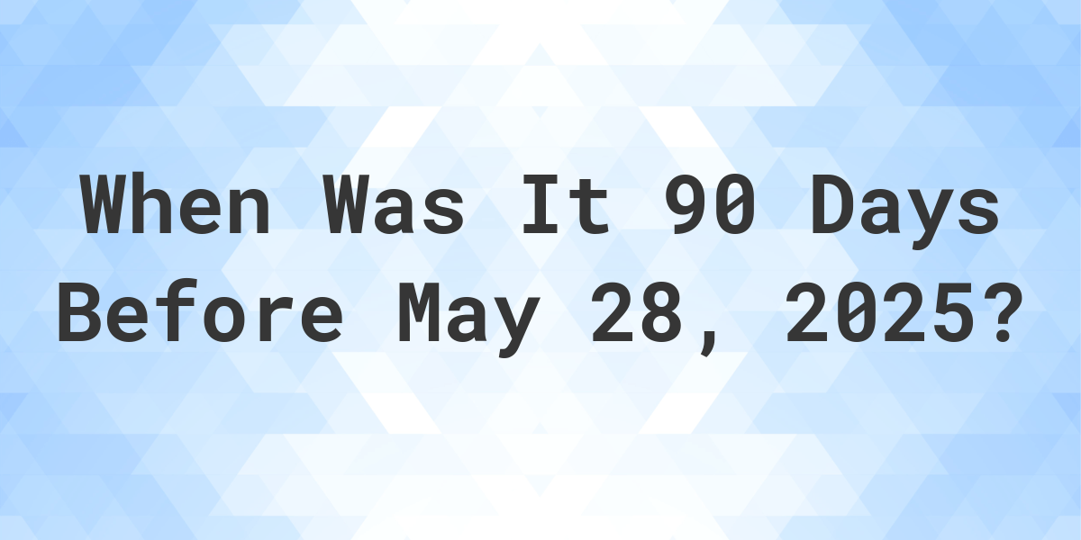What Day Was It 90 Days Before May 28, 2023? Calculatio