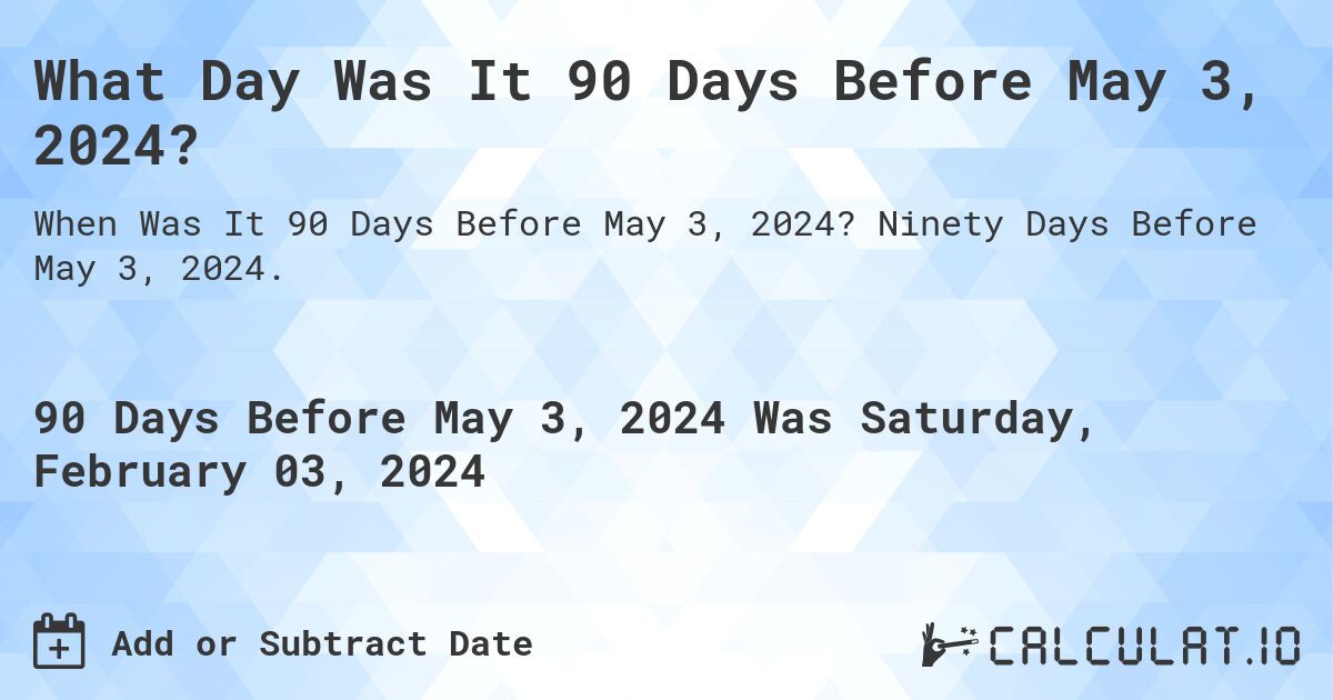 What Day Was It 90 Days Before May 3, 2024? Calculatio