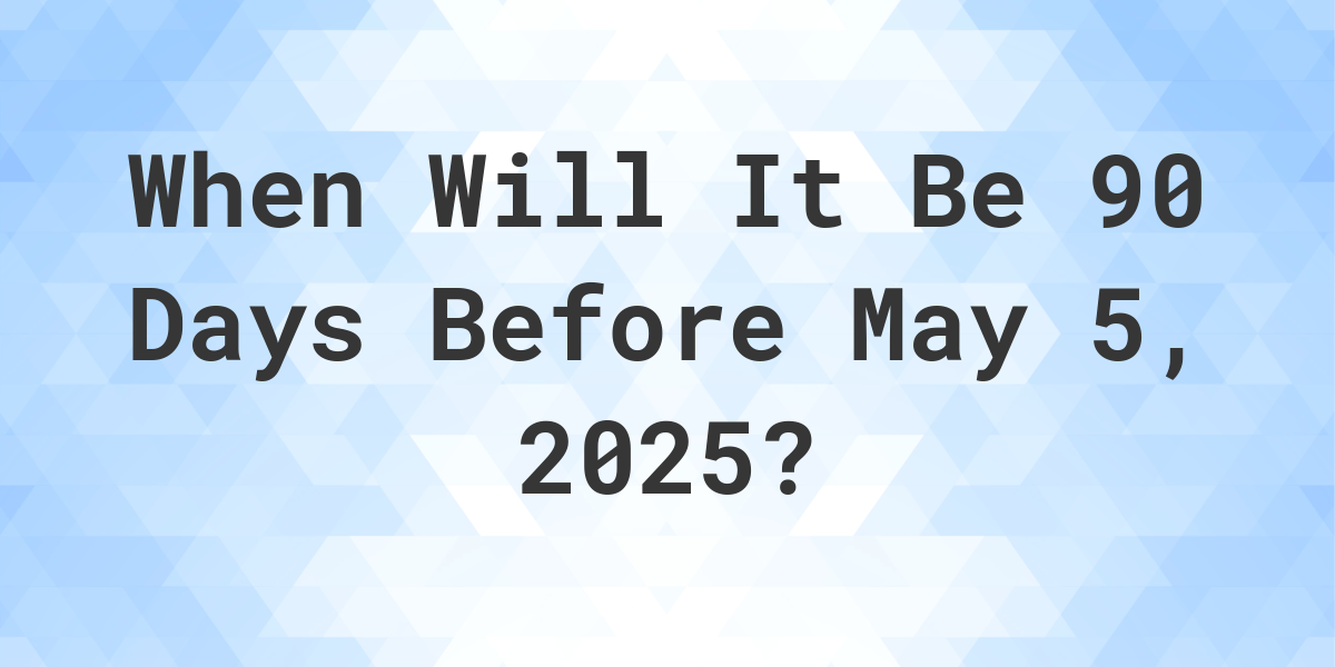 What Day Was It 90 Days Before May 5, 2024? Calculatio