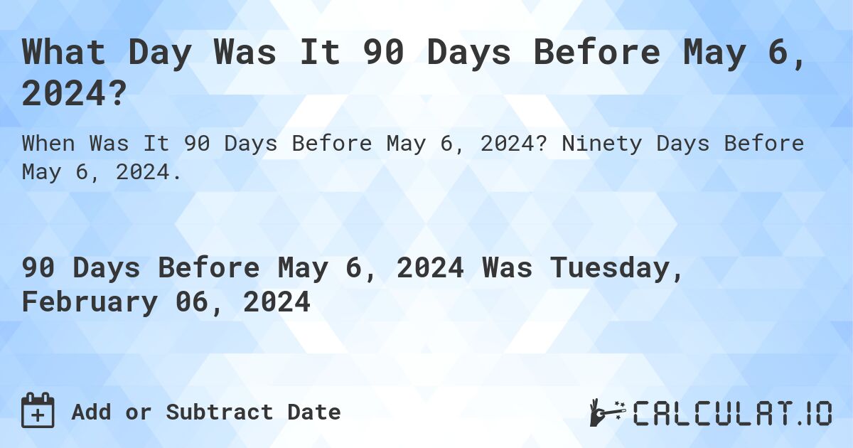 What Day Was It 90 Days Before May 6, 2024?. Ninety Days Before May 6, 2024.
