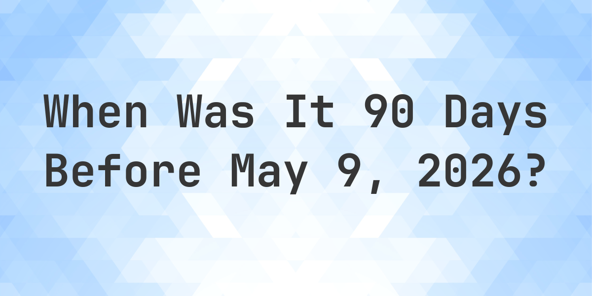 what-day-was-it-90-days-before-may-9-2025-calculatio