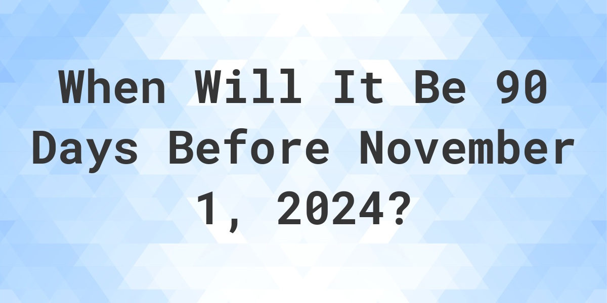 What is 90 Days Before November 1, 2024? Calculatio