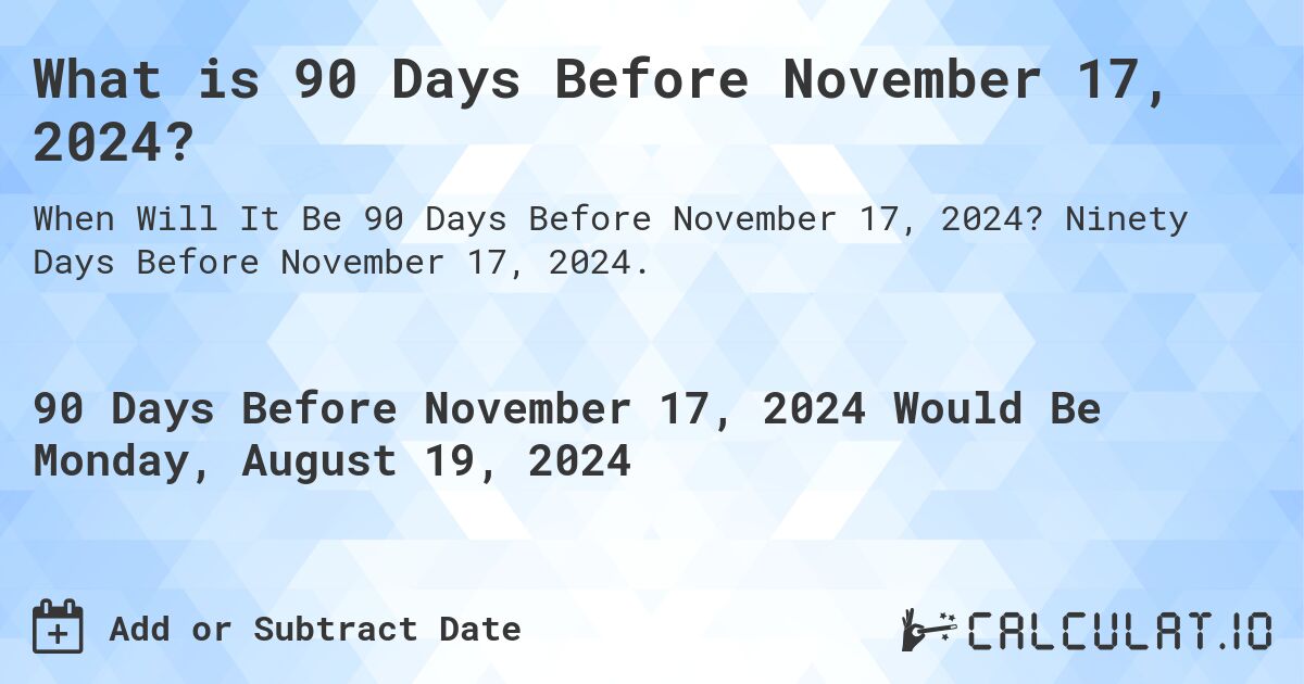 What is 90 Days Before November 17, 2024?. Ninety Days Before November 17, 2024.