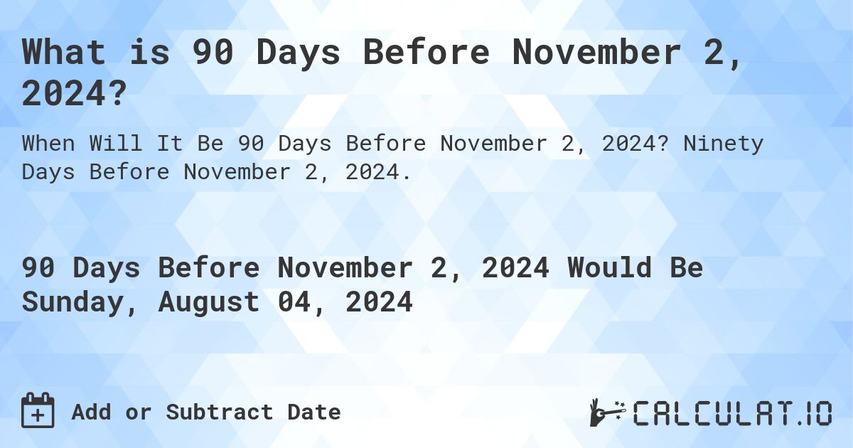 What is 90 Days Before November 2, 2024?. Ninety Days Before November 2, 2024.