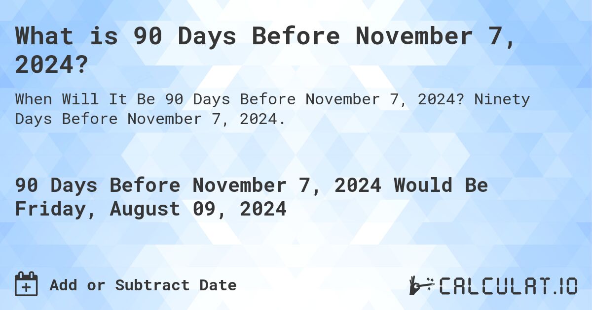 What is 90 Days Before November 7, 2024?. Ninety Days Before November 7, 2024.