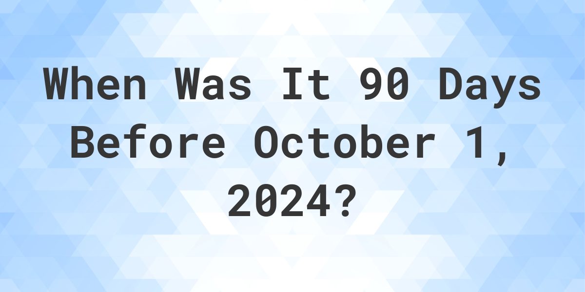 What is 90 Days Before October 1, 2024? Calculatio