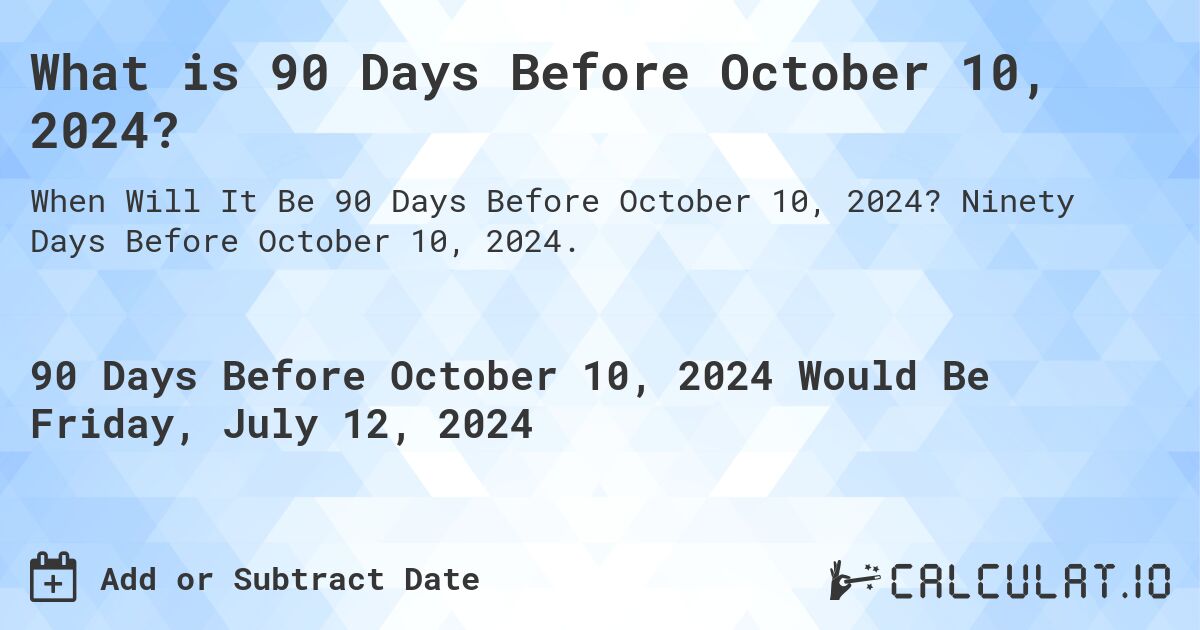 What is 90 Days Before October 10, 2024?. Ninety Days Before October 10, 2024.