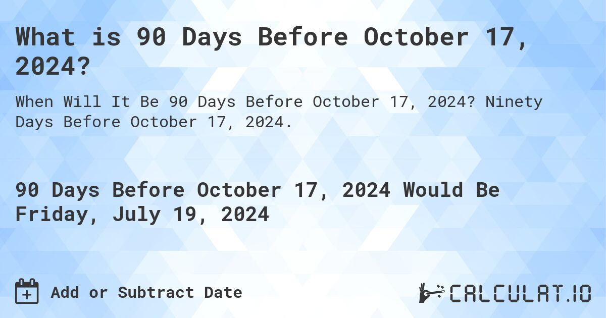 What is 90 Days Before October 17, 2024?. Ninety Days Before October 17, 2024.