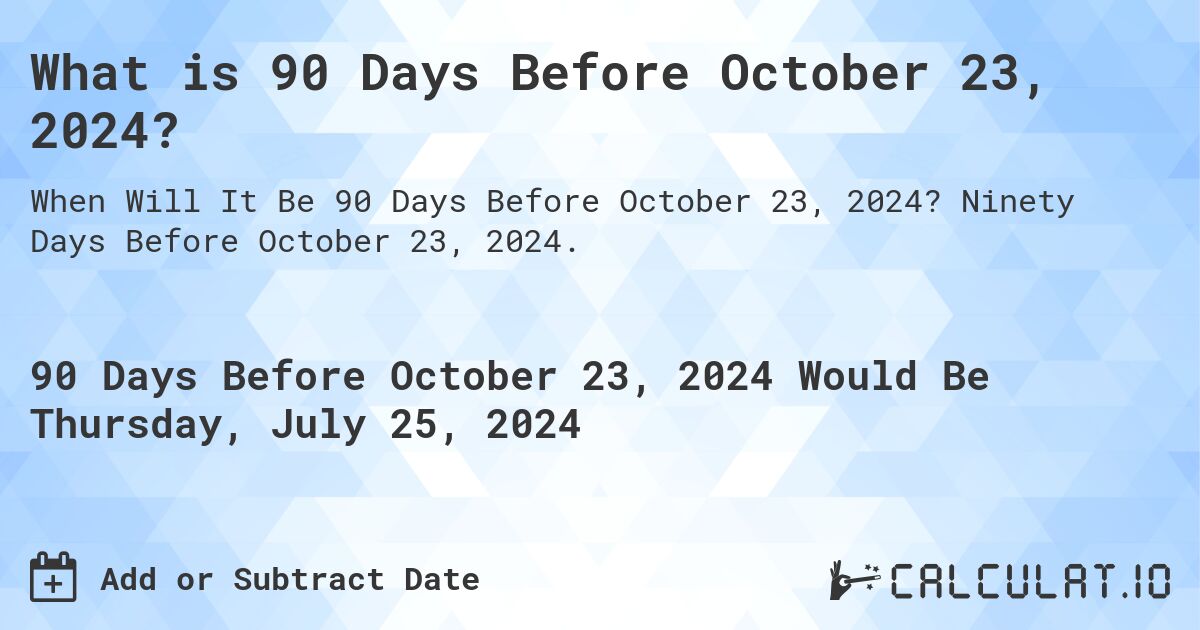 What is 90 Days Before October 23, 2024?. Ninety Days Before October 23, 2024.