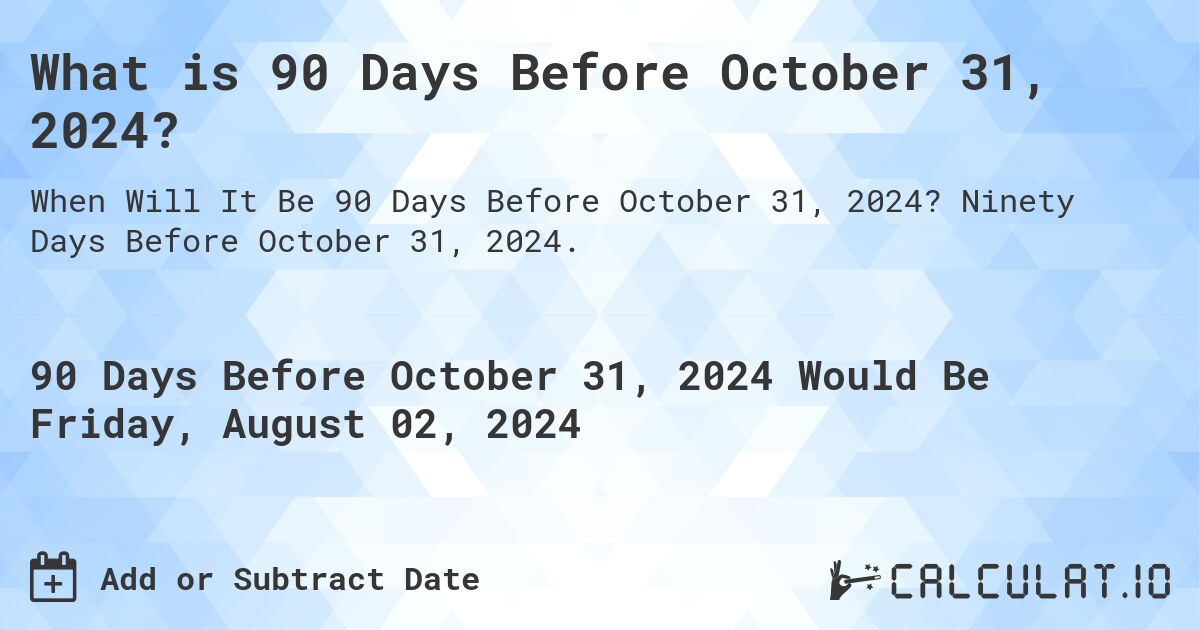 What is 90 Days Before October 31, 2024?. Ninety Days Before October 31, 2024.