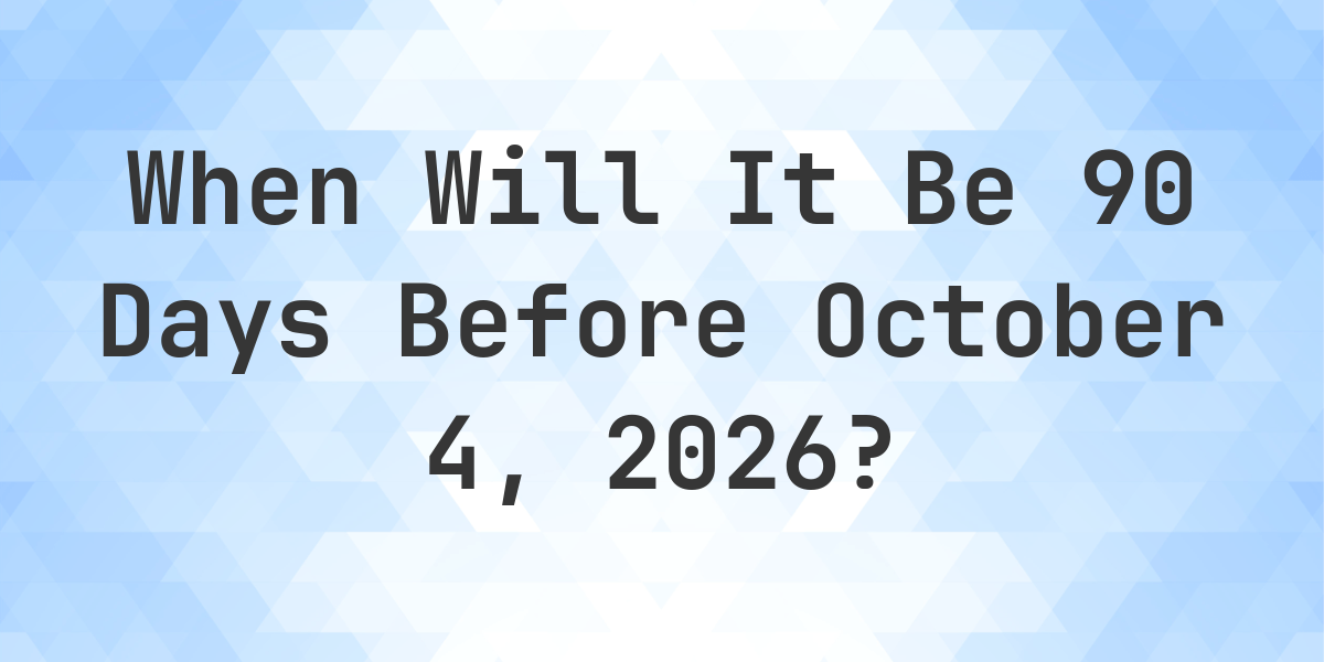 What Is 90 Days Before October 4 2026 Calculatio what-is-90-days-before-october-4-2026-calculatio
