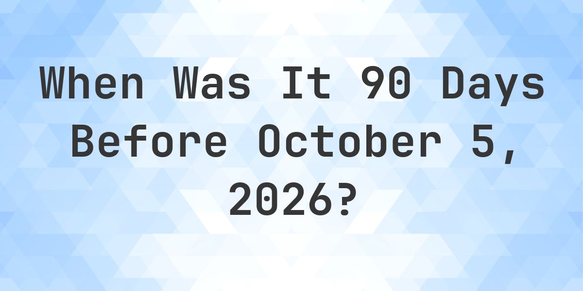 What Day Was It 90 Days Before October 5, 2026? - Calculatio