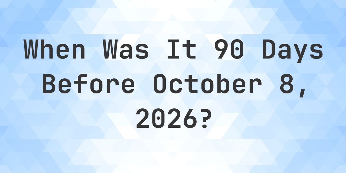 What Day Was It 90 Days Before October 8, 2026? - Calculatio