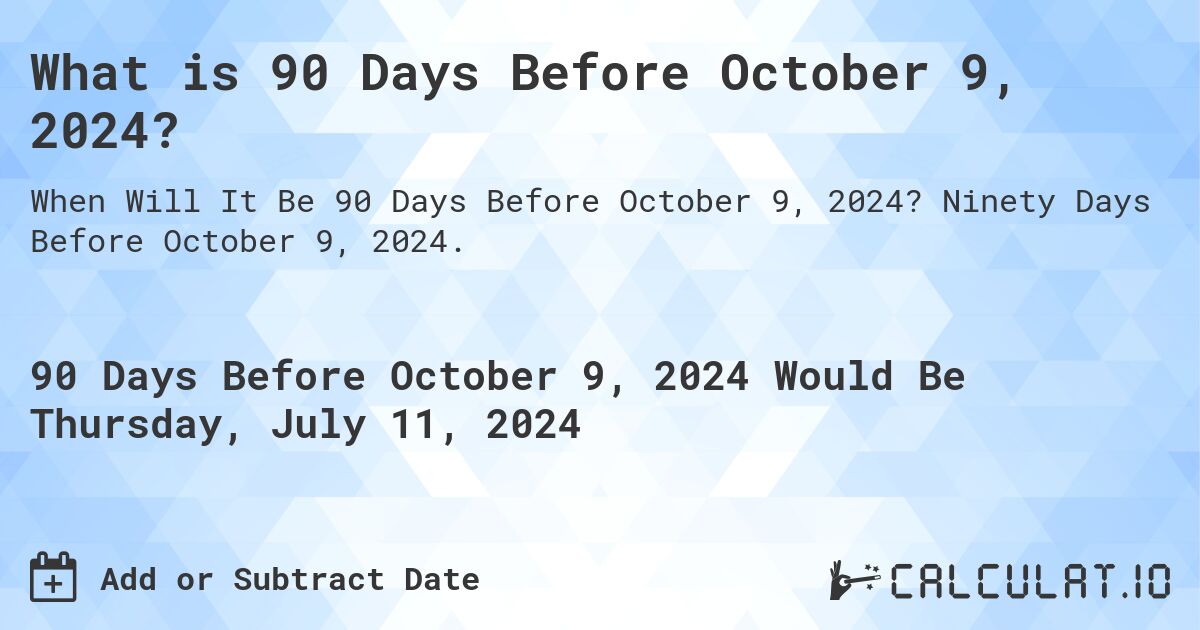 What is 90 Days Before October 9, 2024?. Ninety Days Before October 9, 2024.