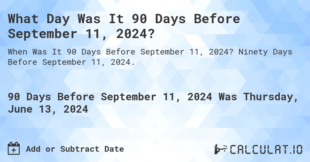What is 90 Days Before September 11, 2024?. Ninety Days Before September 11, 2024.