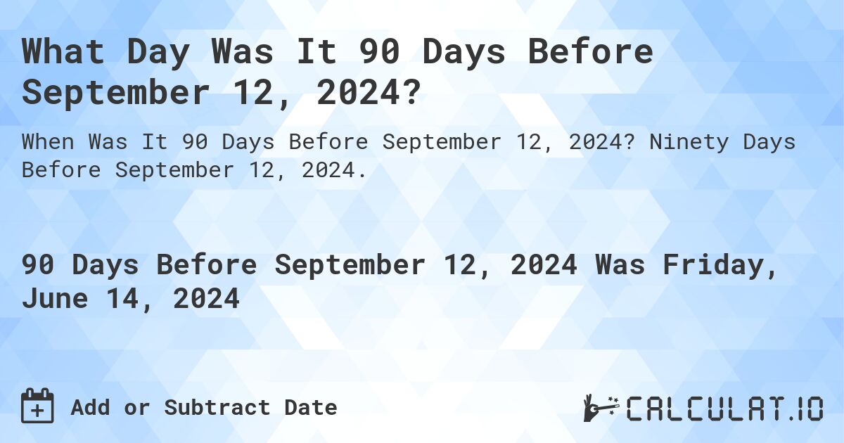 What is 90 Days Before September 12, 2024?. Ninety Days Before September 12, 2024.